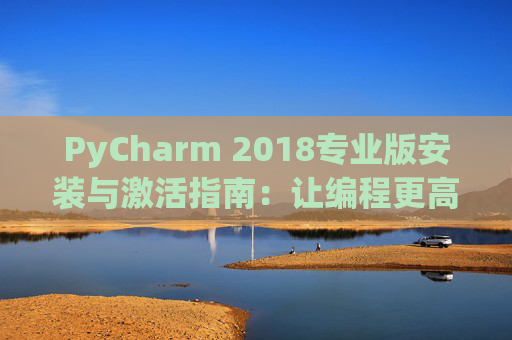 PyCharm 2018专业版安装与激活指南：让编程更高效